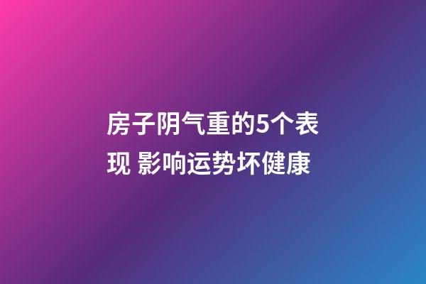 房子阴气重的5个表现 影响运势坏健康